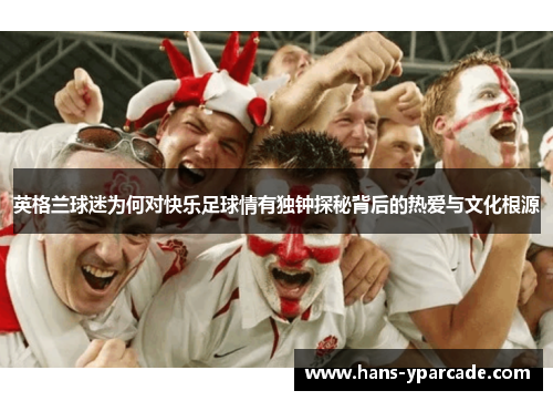 英格兰球迷为何对快乐足球情有独钟探秘背后的热爱与文化根源