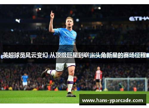 英超球员风云变幻 从顶级巨星到崭露头角新星的赛场征程