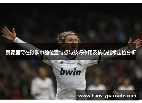 莫德里奇在球队中的位置特点与技巧作用及核心战术定位分析