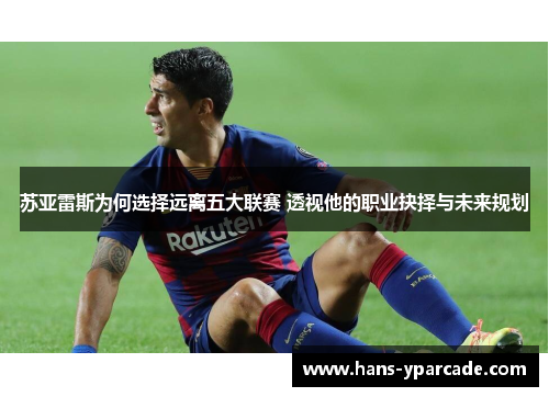 苏亚雷斯为何选择远离五大联赛 透视他的职业抉择与未来规划 苏亚雷斯为何选择远离五大联赛 透视他的职业抉择与未来规划