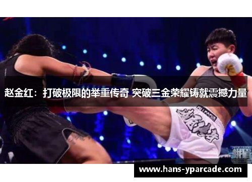 赵金红:打破极限的举重传奇 突破三金荣耀铸就震撼力量 赵金红:打破极限的举重传奇 突破三金荣耀铸就震撼力量