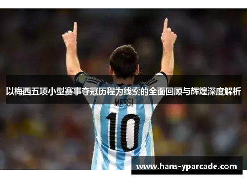 以梅西五项小型赛事夺冠历程为线索的全面回顾与辉煌深度解析 以梅西五项小型赛事夺冠历程为线索的全面回顾与辉煌深度解析