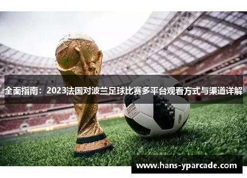 全面指南：2023法国对波兰足球比赛多平台观看方式与渠道详解