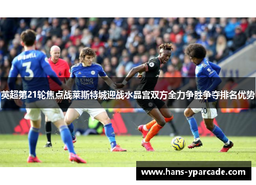 英超第21轮焦点战莱斯特城迎战水晶宫双方全力争胜争夺排名优势