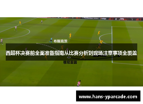 西超杯决赛前全面准备指南从比赛分析到现场注意事项全覆盖 西超杯决赛前全面准备指南从比赛分析到现场注意事项全覆盖