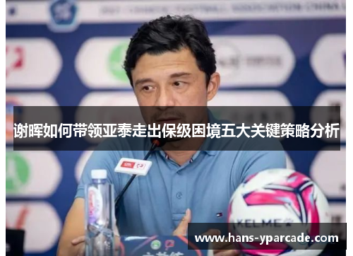 谢晖如何带领亚泰走出保级困境五大关键策略分析