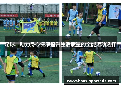 足球:助力身心健康提升生活质量的全能运动选择 足球:助力身心健康提升生活质量的全能运动选择