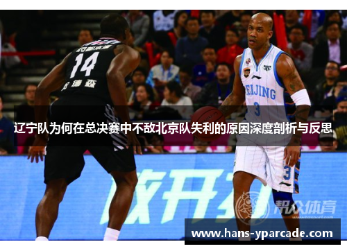 辽宁队为何在总决赛中不敌北京队失利的原因深度剖析与反思 辽宁队为何在总决赛中不敌北京队失利的原因深度剖析与反思