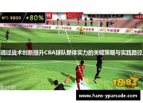 通过战术创新提升CBA球队整体实力的关键策略与实践路径 通过战术创新提升CBA球队整体实力的关键策略与实践路径