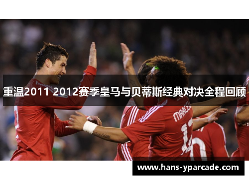 重温2011 2012赛季皇马与贝蒂斯经典对决全程回顾 重温2011 2012赛季皇马与贝蒂斯经典对决全程回顾