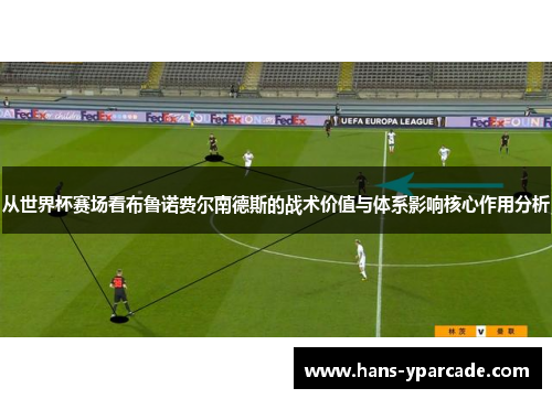 从世界杯赛场看布鲁诺费尔南德斯的战术价值与体系影响核心作用分析 从世界杯赛场看布鲁诺费尔南德斯的战术价值与体系影响核心作用分析