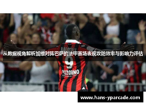 从数据视角解析加维对阵巴萨的法甲赛场表现攻防效率与影响力评估