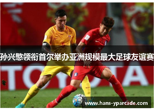 孙兴慜领衔首尔举办亚洲规模最大足球友谊赛