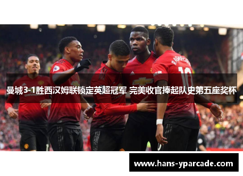 曼城3-1胜西汉姆联锁定英超冠军 完美收官捧起队史第五座奖杯