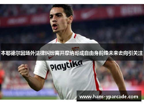 本耶德尔因场外法律纠纷离开摩纳哥成自由身前锋未来去向引关注