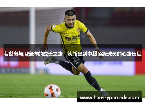 韦世豪与周定洋的成长之路：从新星到中超顶级球员的心路历程
