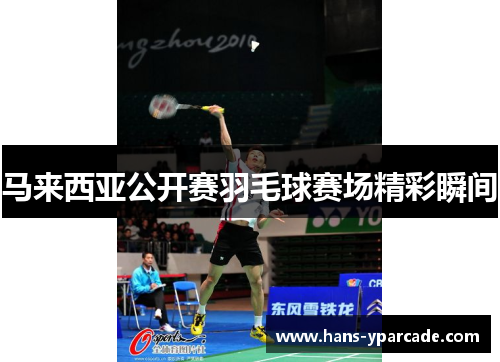 马来西亚公开赛羽毛球赛场精彩瞬间